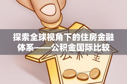 鹿野探索全球视角下的住房金融体系——公积金国际比较