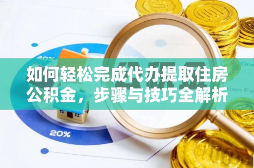 鹿野如何轻松完成代办提取住房公积金，步骤与技巧全解析