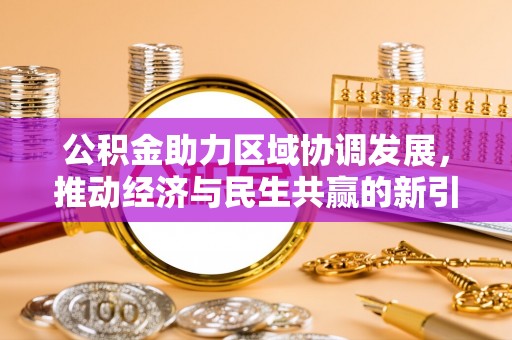 鹿野公积金助力区域协调发展，推动经济与民生共赢的新引擎