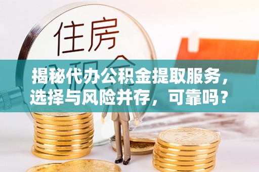 鹿野揭秘代办公积金提取服务，选择与风险并存，可靠吗？