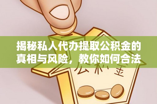 鹿野揭秘私人代办提取公积金的真相与风险，教你如何合法高效操作