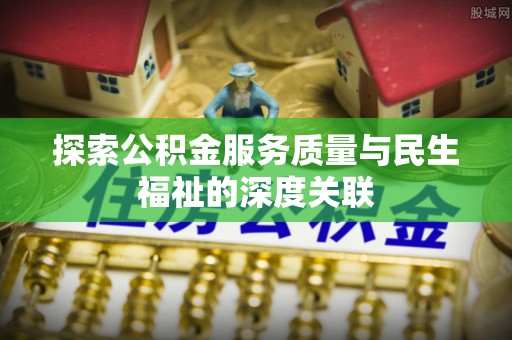 鹿野探索公积金服务质量与民生福祉的深度关联