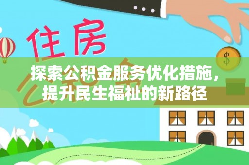 鹿野探索公积金服务优化措施，提升民生福祉的新路径