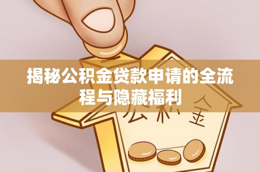 鹿野揭秘公积金贷款申请的全流程与隐藏福利