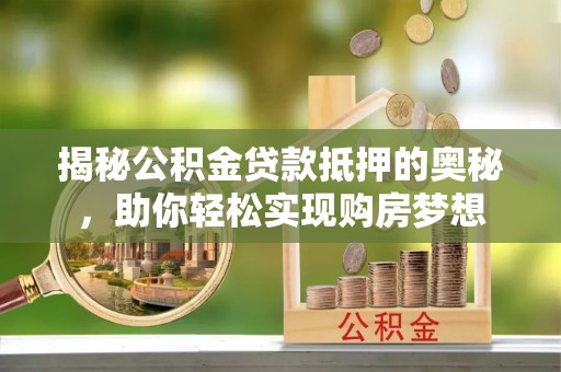 鹿野揭秘公积金贷款抵押的奥秘，助你轻松实现购房梦想