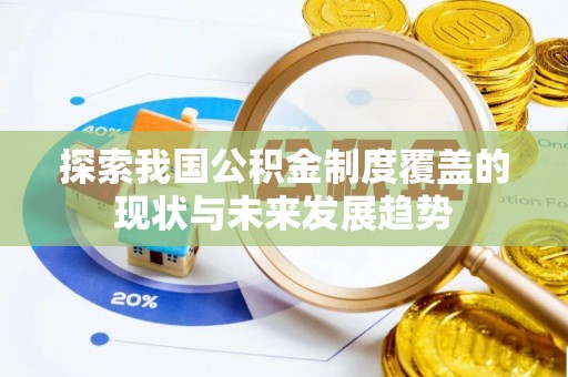 鹿野探索我国公积金制度覆盖的现状与未来发展趋势