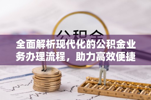 鹿野全面解析现代化的公积金业务办理流程，助力高效便捷生活