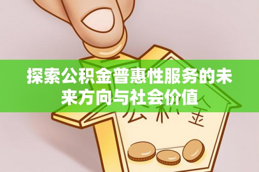鹿野探索公积金普惠性服务的未来方向与社会价值