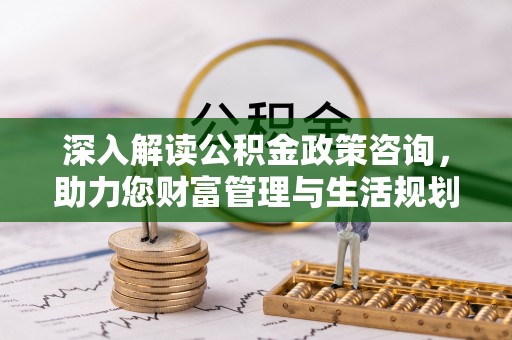 鹿野深入解读公积金政策咨询，助力您财富管理与生活规划