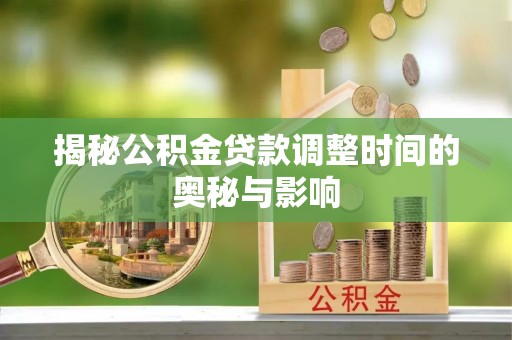 鹿野揭秘公积金贷款调整时间的奥秘与影响