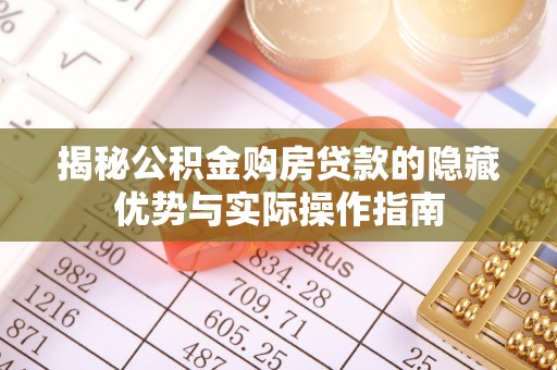 鹿野揭秘公积金购房贷款的隐藏优势与实际操作指南