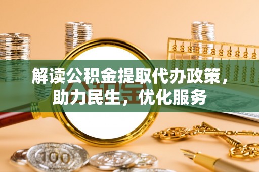 鹿野解读公积金提取代办政策，助力民生，优化服务