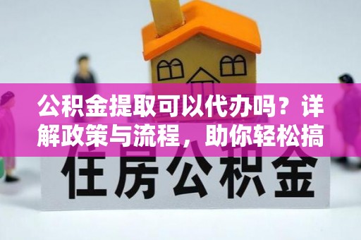 鹿野公积金提取可以代办吗？详解政策与流程，助你轻松搞定！