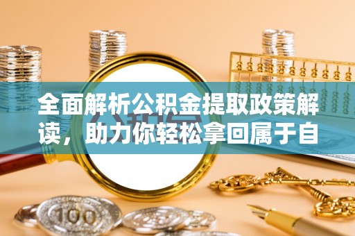 鹿野全面解析公积金提取政策解读，助力你轻松拿回属于自己的钱