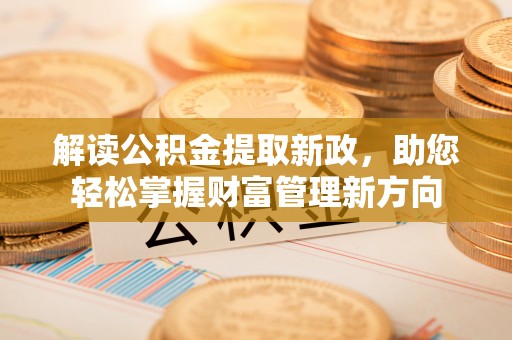 鹿野解读公积金提取新政，助您轻松掌握财富管理新方向