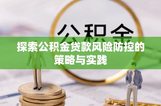 鹿野探索公积金贷款风险防控的策略与实践
