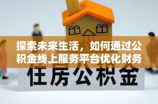 鹿野探索未来生活，如何通过公积金线上服务平台优化财务管理