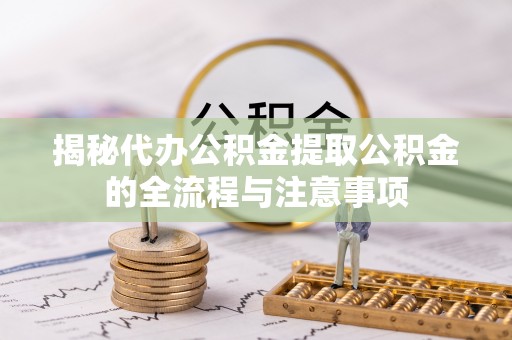 鹿野揭秘代办公积金提取公积金的全流程与注意事项