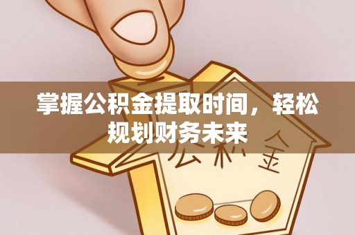 鹿野掌握公积金提取时间，轻松规划财务未来