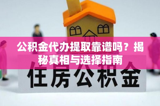鹿野公积金代办提取靠谱吗？揭秘真相与选择指南