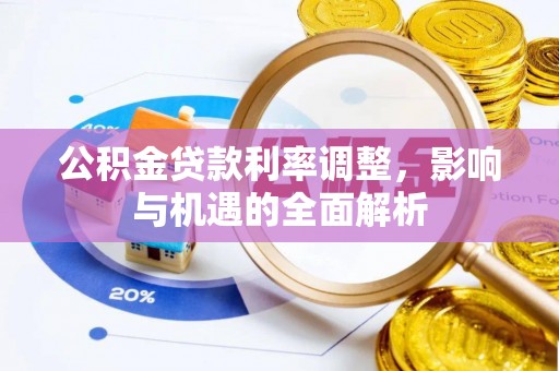 鹿野公积金贷款利率调整，影响与机遇的全面解析
