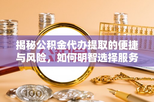 鹿野揭秘公积金代办提取的便捷与风险，如何明智选择服务？