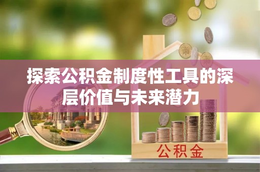 鹿野探索公积金制度性工具的深层价值与未来潜力