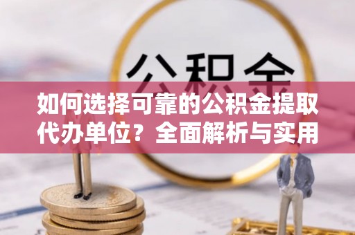 鹿野如何选择可靠的公积金提取代办单位？全面解析与实用指南
