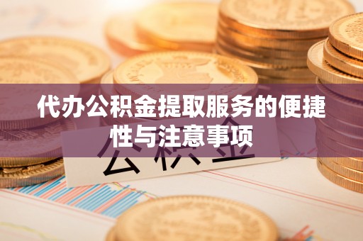 鹿野代办公积金提取服务的便捷性与注意事项