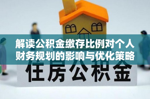鹿野解读公积金缴存比例对个人财务规划的影响与优化策略