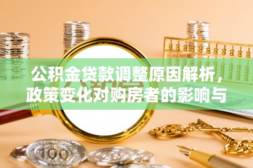鹿野公积金贷款调整原因解析，政策变化对购房者的影响与应对