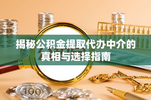 鹿野揭秘公积金提取代办中介的真相与选择指南