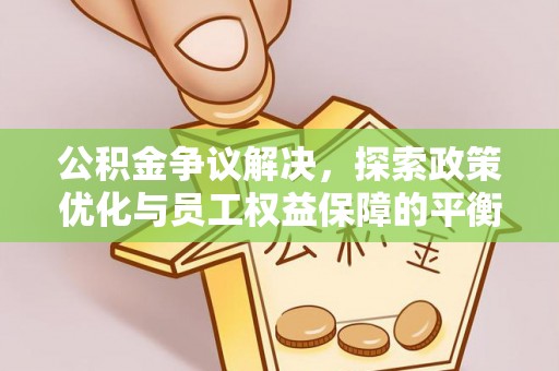 鹿野公积金争议解决，探索政策优化与员工权益保障的平衡点