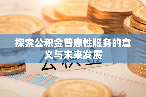 鹿野探索公积金普惠性服务的意义与未来发展