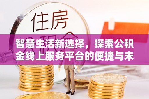 鹿野智慧生活新选择，探索公积金线上服务平台的便捷与未来