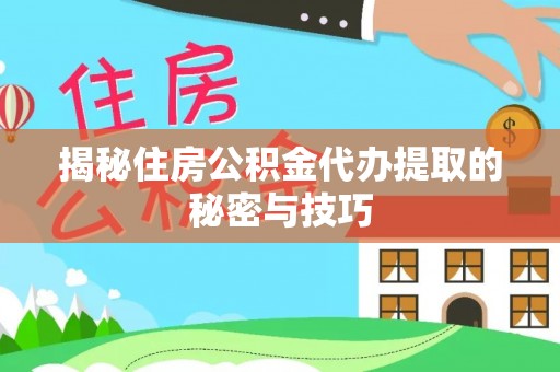 鹿野揭秘住房公积金代办提取的秘密与技巧