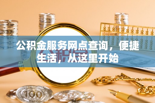 鹿野公积金服务网点查询，便捷生活，从这里开始