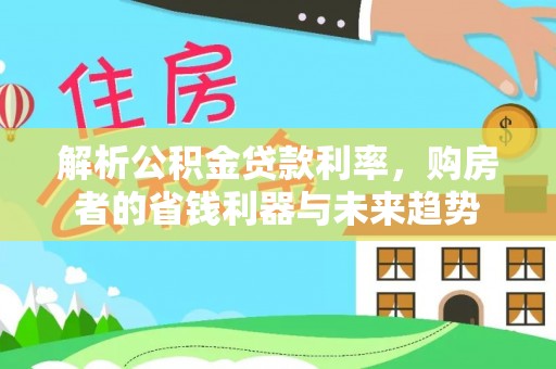 鹿野解析公积金贷款利率，购房者的省钱利器与未来趋势
