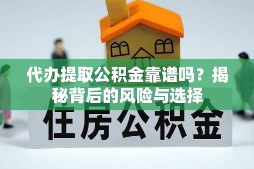 鹿野代办提取公积金靠谱吗？揭秘背后的风险与选择