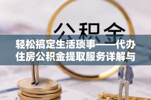 鹿野轻松搞定生活琐事——代办住房公积金提取服务详解与实用指南