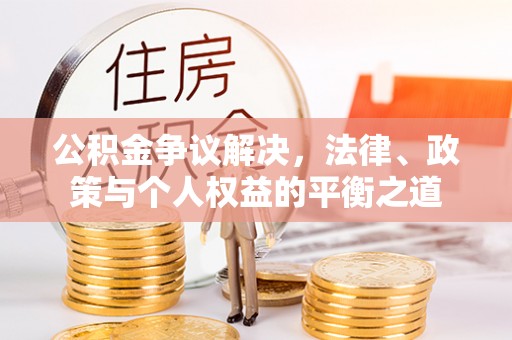 鹿野公积金争议解决，法律、政策与个人权益的平衡之道