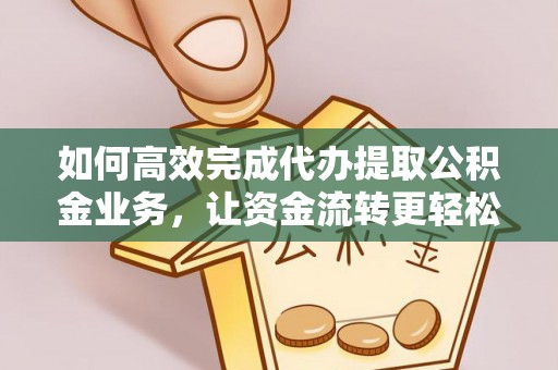 鹿野如何高效完成代办提取公积金业务，让资金流转更轻松