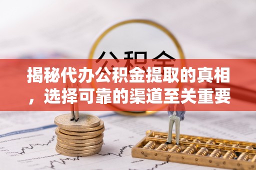 鹿野揭秘代办公积金提取的真相，选择可靠的渠道至关重要