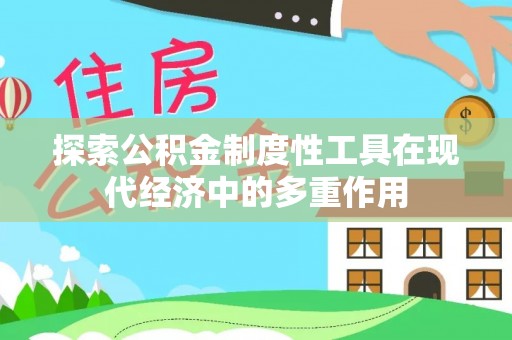 鹿野探索公积金制度性工具在现代经济中的多重作用