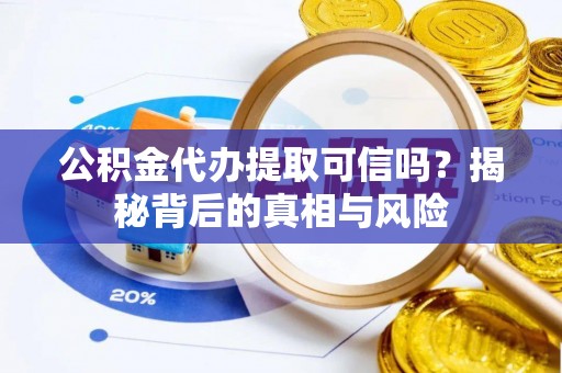 鹿野公积金代办提取可信吗？揭秘背后的真相与风险