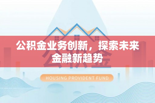 鹿野公积金业务创新，探索未来金融新趋势