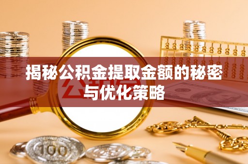 鹿野揭秘公积金提取金额的秘密与优化策略