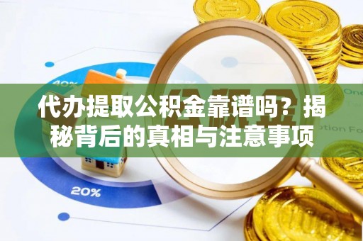 鹿野代办提取公积金靠谱吗？揭秘背后的真相与注意事项
