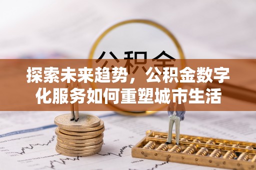 鹿野探索未来趋势，公积金数字化服务如何重塑城市生活
