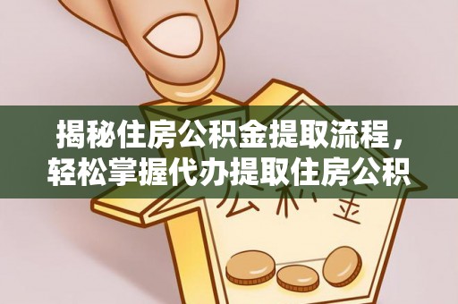 鹿野揭秘住房公积金提取流程，轻松掌握代办提取住房公积金技巧